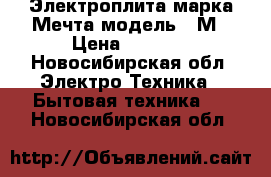 Электроплита марка Мечта модель 15М › Цена ­ 5 500 - Новосибирская обл. Электро-Техника » Бытовая техника   . Новосибирская обл.